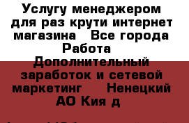 Услугу менеджером для раз крути интернет-магазина - Все города Работа » Дополнительный заработок и сетевой маркетинг   . Ненецкий АО,Кия д.